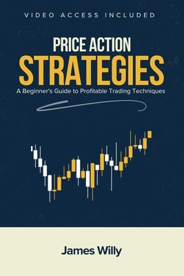 Price Action Strategies: A Beginner's Guide To Profitable Trading Techniques by Willy, James