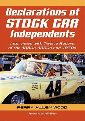 Declarations of Stock Car Independents: Interviews with Twelve Racers of the 1950s, 1960s and 1970s by Wood, Perry Allen
