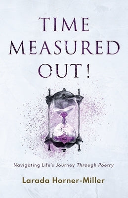 Time Measured Out!: Navigating Life's Journey Through Poetry by Horner-Miller, Larada