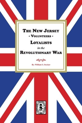 The New Jersey Volunteers, LOYALISTS, in the Revolutionary War by Stryker, William S.