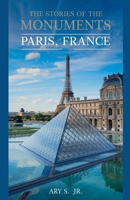 The Stories of the Monuments Paris, France by S, Ary, Jr.