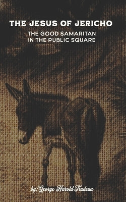 The Jesus of Jericho: The Good Samaritan in the Public Square by Trudeau, George Harold