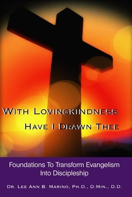 With Lovingkindness Have I Drawn Thee: Foundations To Transform Evangelism Into Discipleship by Marino, Lee Ann B.