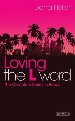 Loving the L Word: The Complete Series in Focus by Heller, Dana
