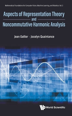 Aspects of Representation Theory and Noncommutative Harmonic Analysis by Jean Gallier, Jocelyn Quaintance