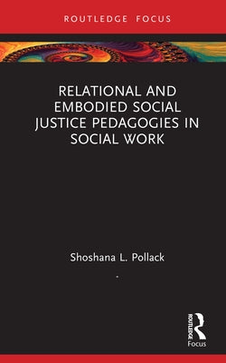 Relational and Embodied Social Justice Pedagogies in Social Work by Pollack, Shoshana L.