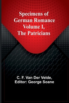 Specimens of German Romance; Volume I, The Patricians by F. Van Der Velde, C.