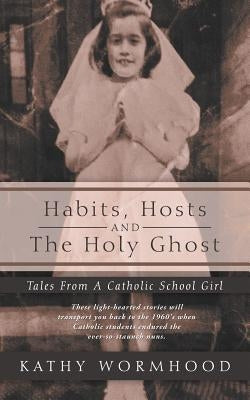 Habits, Hosts and the Holy Ghost: Tales from a Catholic School Girl by Wormhood, Kathy