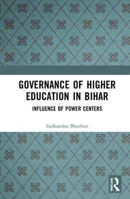 Governance of Higher Education in Bihar: Influence of Power Centers by Bhushan, Sudhanshu