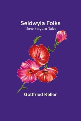Seldwyla Folks: Three Singular Tales by Keller, Gottfried