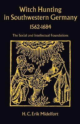 Witch Hunting in Southwestern Germany, 1562-1684: The Social and Intellectual Foundations by Midelfort, H. C. Erik