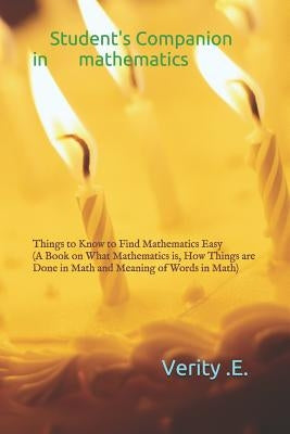 Student's Companion in Mathematics: Things to Know to Find Mathematics Easy ( a Book on What Mathematics Is, How Things Are Done in Math and Meaning o by Egho, Verity