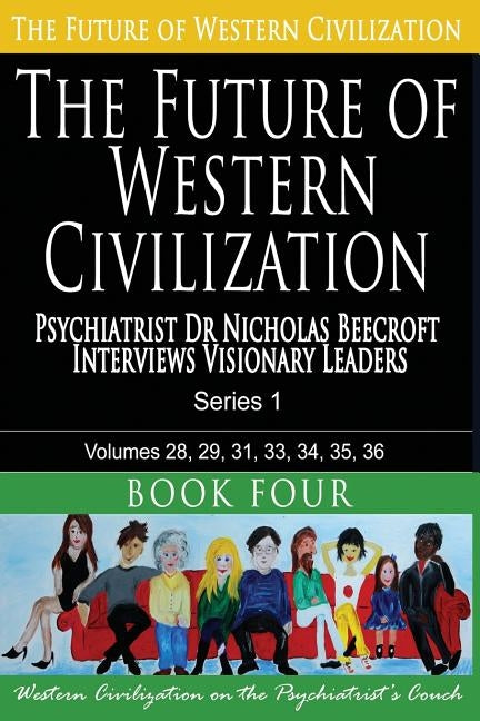 The Future of Western Civilization Series 1 Book 4: Psychiatrist Dr Nicholas Beecroft Interviews Visionary Leaders by Beecroft, Nicholas