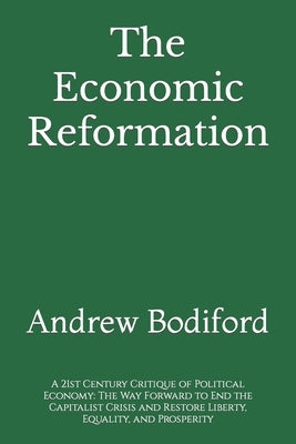 The Economic Reformation: A 21st Century Critique of Political Economy: The Way Forward to End the Capitalist Crisis and Restore Liberty, Equali by Bodiford, Andrew