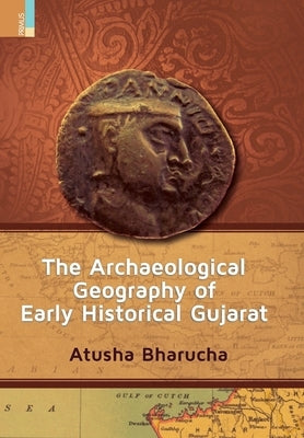 The Archaeological Geography of Early Historical Gujarat by Bharucha, Atusha