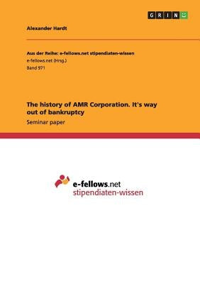The history of AMR Corporation. It's way out of bankruptcy by Hardt, Alexander