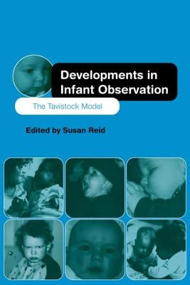 Developments in Infant Observation: The Tavistock Model by Reid, Susan