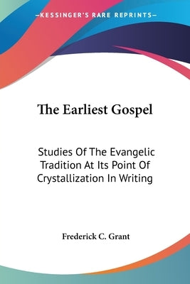 The Earliest Gospel: Studies Of The Evangelic Tradition At Its Point Of Crystallization In Writing by Grant, Frederick C.