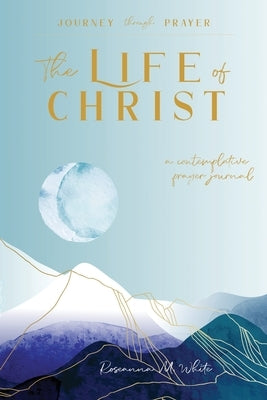 The Life of Christ (II): A Contemplative Prayer Journal by White, Roseanna M.