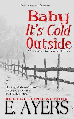 Contemporary Romance: Baby It's Cold Outside-A WintertimeTreasury for Lovers by Ayers, E.