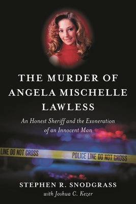 The Murder of Angela Mischelle Lawless: An Honest Sheriff and the Exoneration of an Innocent Man by Snodgrass, Stephen R.