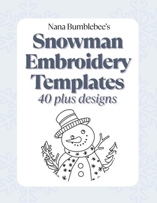 Snowman Embroidery Templates 40 Plus Designs: A Collection of Printable Embroidery Templates by Nana Bumblebee by Bumblebee, Nana