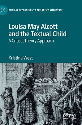 Louisa May Alcott and the Textual Child: A Critical Theory Approach by West, Kristina