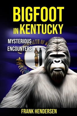 Bigfoot in Kentucky: Mysterious Encounters by Hendersen, Frank