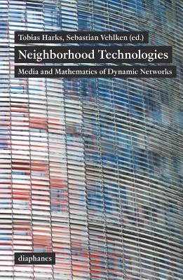 Neighborhood Technologies: Media and Mathematics of Dynamic Networks by Harks, Tobias