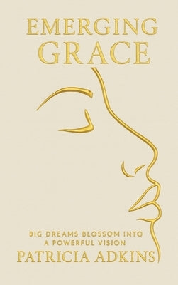 Emerging Grace: Big Dreams Blossom into a Powerful Vision by Adkins, Patricia