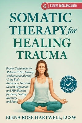 Somatic Therapy For Healing Trauma: Proven Techniques to Release PTSD, Anxiety, and Emotional Pain Using Body Awareness, Nervous System Regulation, an by Hartwell, Elena Rose