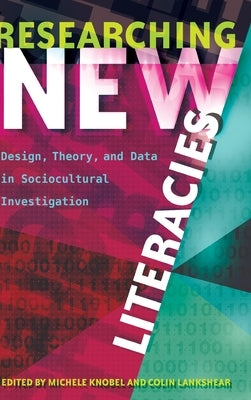 Researching New Literacies: Design, Theory, and Data in Sociocultural Investigation by Lankshear, Colin