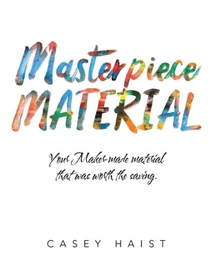 Masterpiece Material: Your Maker-Made Material That Was Worth the Saving. by Haist, Casey