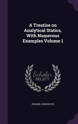 A Treatise on Analytical Statics, With Numerous Examples Volume 1 by Routh, Edward John