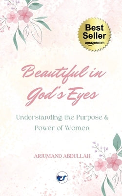 Beautiful in God's Eyes: Understanding the Purpose and Power of Women by Abdullah, Arjumand