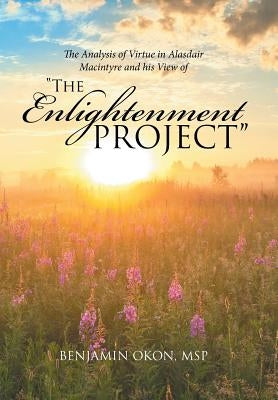 The Analysis of Virtue in Alasdair MacIntyre and His View of "The Enlightenment Project" by Okon, Msp Benjamin