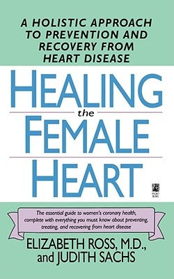 Healing the Female Heart: A Holistic Approach to Prevention and Recovery from Heart Disease by Ross, Elizabeth