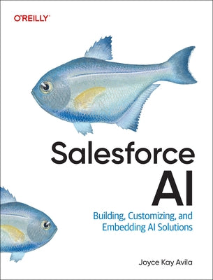 Salesforce AI: Building, Customizing, and Embedding AI Solutions by Avila, Joyce Kay