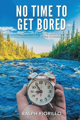 No Time To Get Bored: An American Adventurer-Educator, Explorer, Business Executive, Diver, World Class Traveler by Fiorillo, Ralph