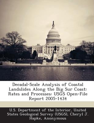 Decadal-Scale Analysis of Coastal Landslides Along the Big Sur Coast: Rates and Processes: Usgs Open-File Report 2005-1434 by Hapke, Cheryl J.