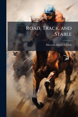 Road, Track, and Stable by Merwin, Henry Childs 1853- [From Old Ca