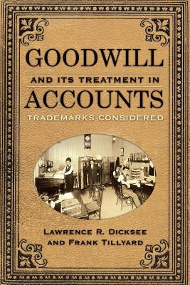 Goodwill and Its Treatment in Accounts: A Historical Look at Goodwill, Trade Marks & Trade Names by Tillyard, Frank