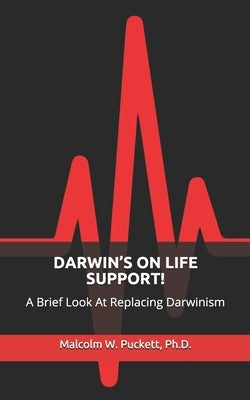 Darwin's on Life Support!: A Brief Look At Replacing Darwinism by Puckett, Malcolm W.