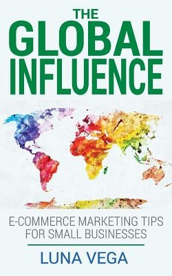 The Global Influence: E-commerce marketing tips for small businesses by Vega, Luna