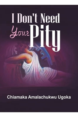 I Don't Need Your Pity: Collection of Sounds and Motions by Ugoka, Chiamaka Amalachukwu