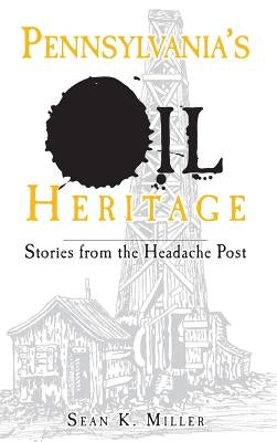 Pennsylvania's Oil Heritage: Stories from the Headache Post by Miller, Sean K.