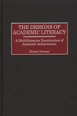 The Designs of Academic Literacy: A Multiliteracies Examination of Academic Achievement by Newman, Michael
