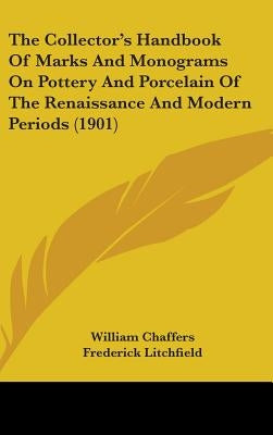 The Collector's Handbook Of Marks And Monograms On Pottery And Porcelain Of The Renaissance And Modern Periods (1901) by Chaffers, William
