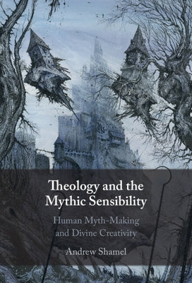 Theology and the Mythic Sensibility: Human Myth-Making and Divine Creativity by Shamel, Andrew