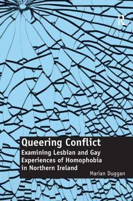 Queering Conflict: Examining Lesbian and Gay Experiences of Homophobia in Northern Ireland by Duggan, Marian